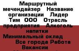 Маршрутный мечендайзер › Название организации ­ Лидер Тим, ООО › Отрасль предприятия ­ Алкоголь, напитки › Минимальный оклад ­ 26 000 - Все города Работа » Вакансии   . Мурманская обл.,Оленегорск г.